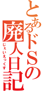 とあるドＳの廃人日記（じぇいえっくす）