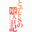 とあるドＳの廃人日記（じぇいえっくす）