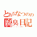 とあるなつのの腐臭日記（┌（┌＾ｏ＾）┐ホモォ…）