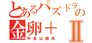 とあるパズドラの金卵＋Ⅱ（中身は雑魚）