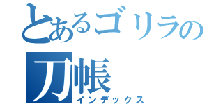 とあるゴリラの刀帳（インデックス）