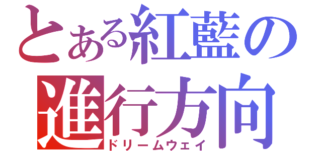 とある紅藍の進行方向（ドリームウェイ）