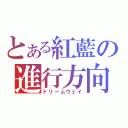 とある紅藍の進行方向（ドリームウェイ）