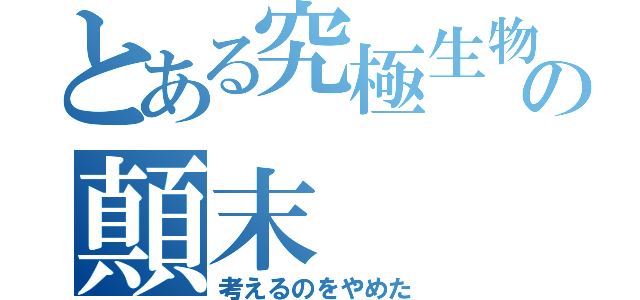 とある究極生物の顛末（考えるのをやめた）