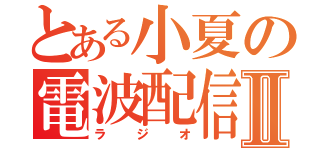 とある小夏の電波配信Ⅱ（ラジオ）