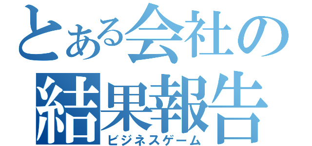 とある会社の結果報告（ビジネスゲーム）