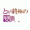 とある終極の變態（羅文輝）