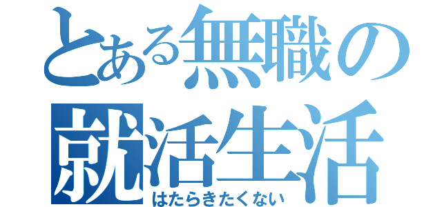 とある無職の就活生活（はたらきたくない）