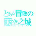 とある冒險の天空之城（Ｓｋｙ Ｃｉｔｙ）