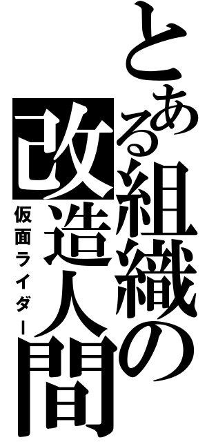 とある組織の改造人間（仮面ライダー）