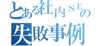 とある社内ＳＥの失敗事例（）