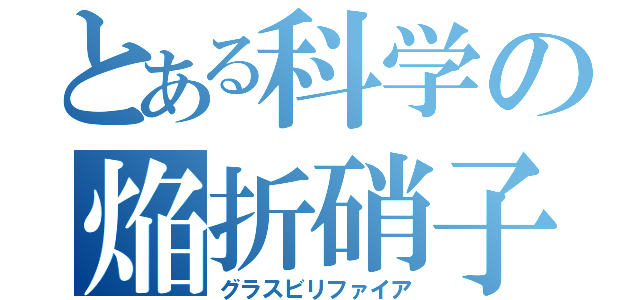 とある科学の焔折硝子（グラスビリファイア）