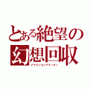 とある絶望の幻想回収（イマジンコンプリーター）