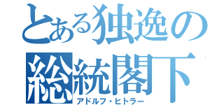 とある独逸の総統閣下（アドルフ・ヒトラー）