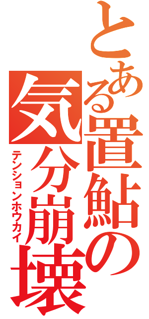 とある置鮎の気分崩壊（テンションホウカイ）