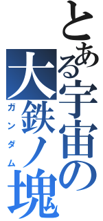 とある宇宙の大鉄ノ塊（ガンダム）