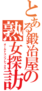 とある鍛冶屋の熟女探訪（オールドコンプレックス）