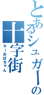 とあるシュガーの十字街（キーおばちゃん）