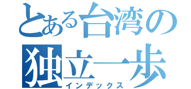 とある台湾の独立一歩（インデックス）