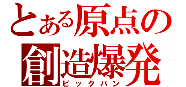 とある原点の創造爆発（ビックバン）