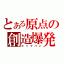 とある原点の創造爆発（ビックバン）