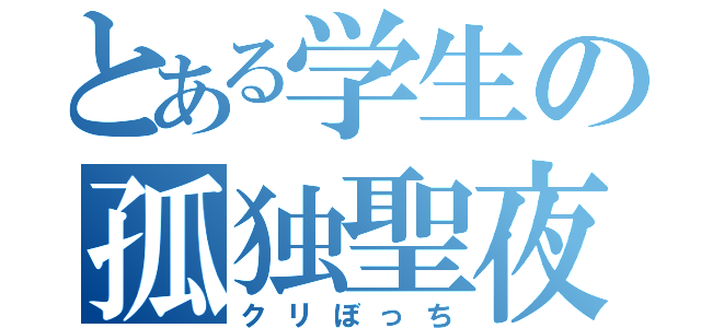 とある学生の孤独聖夜（クリぼっち）