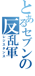 とあるセブンの反乱軍（レジスタンス）