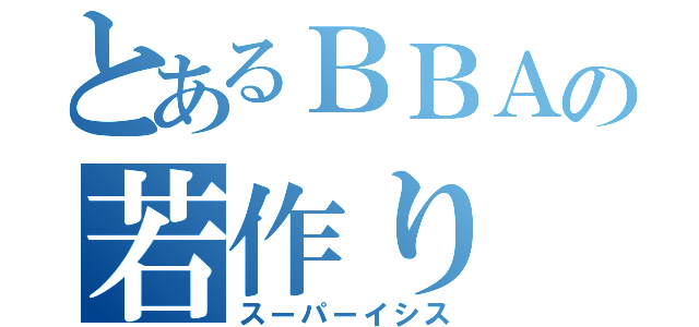 とあるＢＢＡの若作り（スーパーイシス）