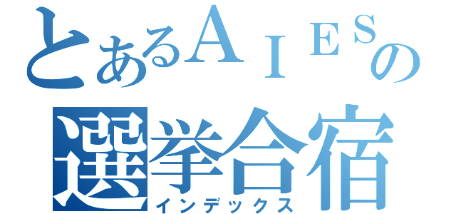 とあるＡＩＥＳＥＣの選挙合宿（インデックス）