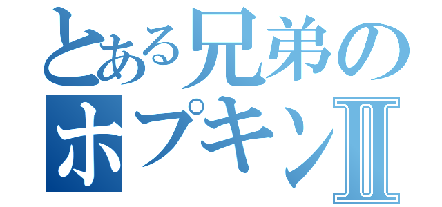 とある兄弟のホプキンスⅡ（）