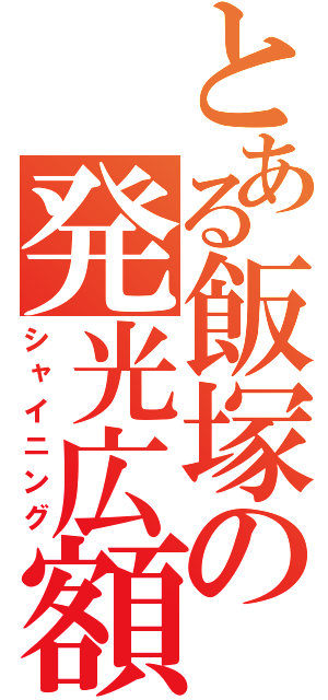 とある飯塚の発光広額（シャイニング）