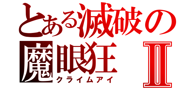 とある滅破の魔眼狂Ⅱ（クライムアイ）