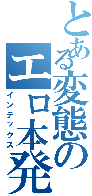 とある変態のエロ本発見（インデックス）