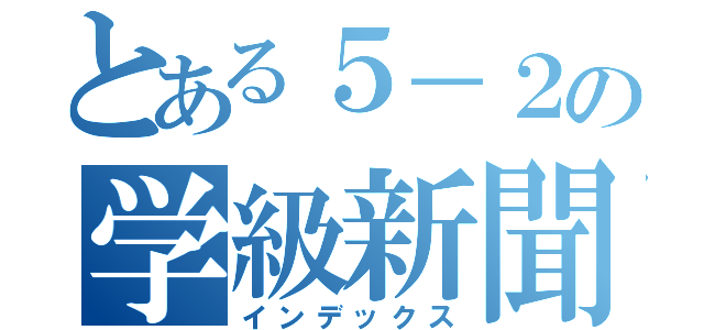 とある５－２の学級新聞（インデックス）