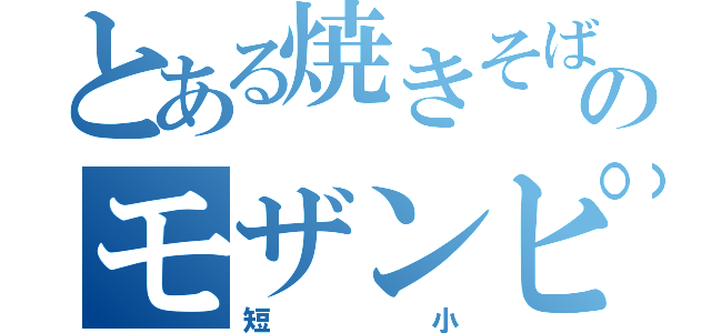 とある焼きそばのモザンピーク（短小）