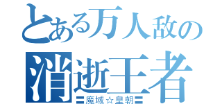 とある万人敌の消逝王者（〓魔域☆皇朝〓）