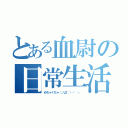 とある血尉の日常生活（めちゃくちゃ（ノД｀）・゜・。）