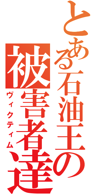 とある石油王の被害者達（ヴィクティム）