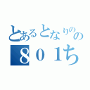 とあるとなりのの８０１ちゃん（）