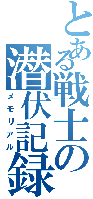 とある戦士の潜伏記録（メモリアル）