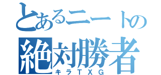 とあるニートの絶対勝者（キラＴＸＧ）