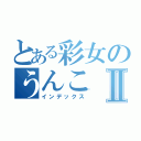 とある彩女のうんこⅡ（インデックス）