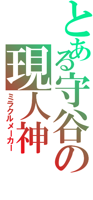 とある守谷の現人神（ミラクルメーカー）