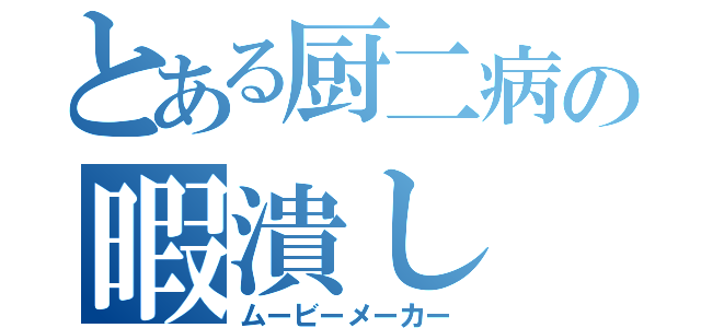 とある厨二病の暇潰し（ムービーメーカー）