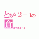 とある２－１の倉（漢字間違い王）