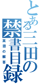 とある三田の禁書目録（英語の解答）