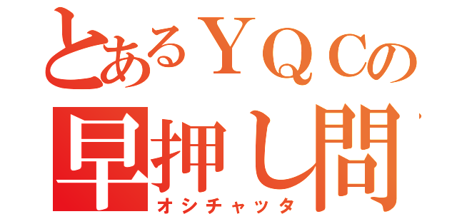 とあるＹＱＣの早押し問題（オシチャッタ）