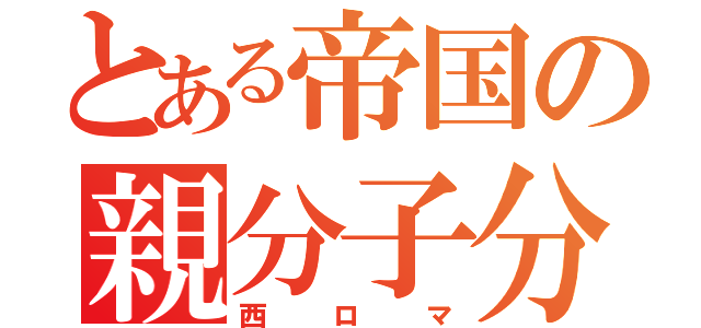 とある帝国の親分子分（西ロマ）