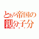 とある帝国の親分子分（西ロマ）