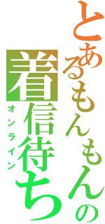 とあるもんもんの着信待ち（オンライン）